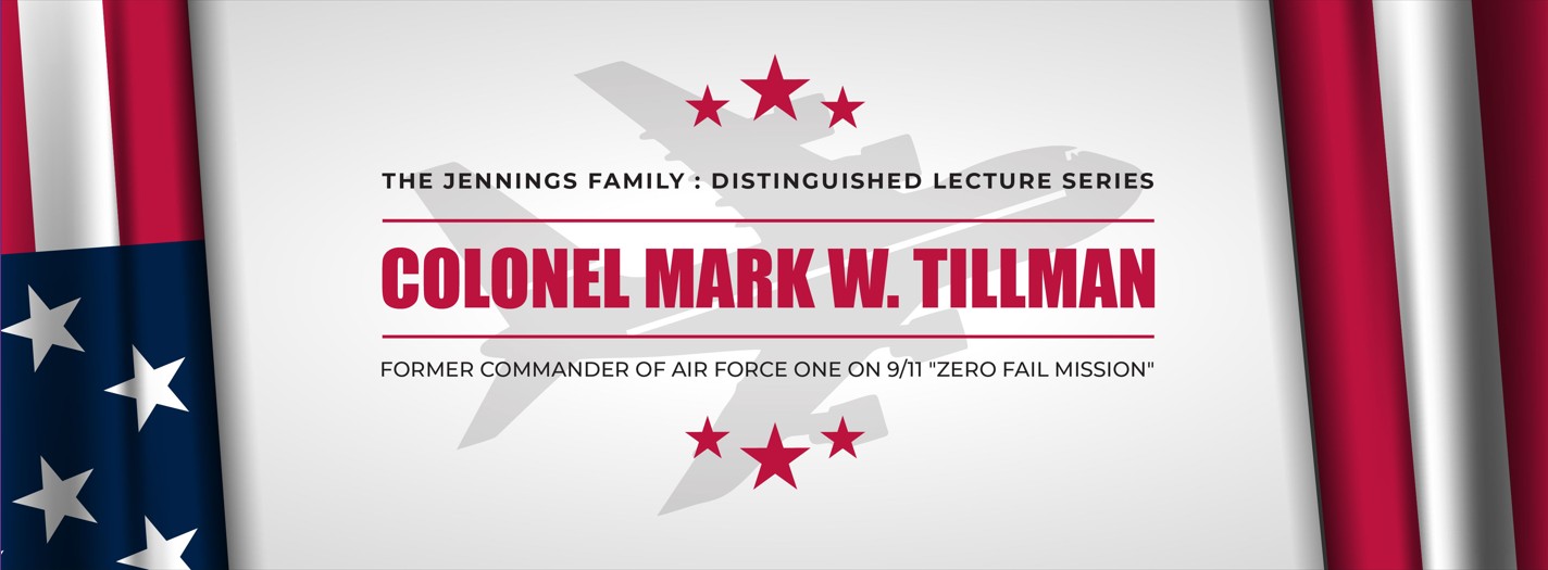 Jenning Family Distinguished Lecture Series Colonel Mark W. Tillman Former Commander of Air Force One on 9/11 Zero Fail Mission
